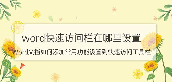 word快速访问栏在哪里设置 Word文档如何添加常用功能设置到快速访问工具栏？